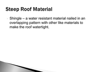 Steep Roof MaterialsUnderlayment – A thin layer of waterproof material laid between the roof deck and roofing. It allows to get the house ‘in the dry’ so progress will not be held up due to inclement weather and protects the building before the roofing is applied