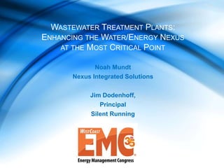 Noah Mundt
Nexus Integrated Solutions
Jim Dodenhoff,
Principal
Silent Running
WASTEWATER TREATMENT PLANTS:
ENHANCING THE WATER/ENERGY NEXUS
AT THE MOST CRITICAL POINT
 