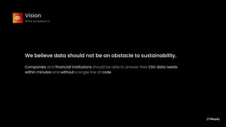 Vision
What we believe in
We believe data should not be an obstacle to sustainability.
Companies and financial institution...