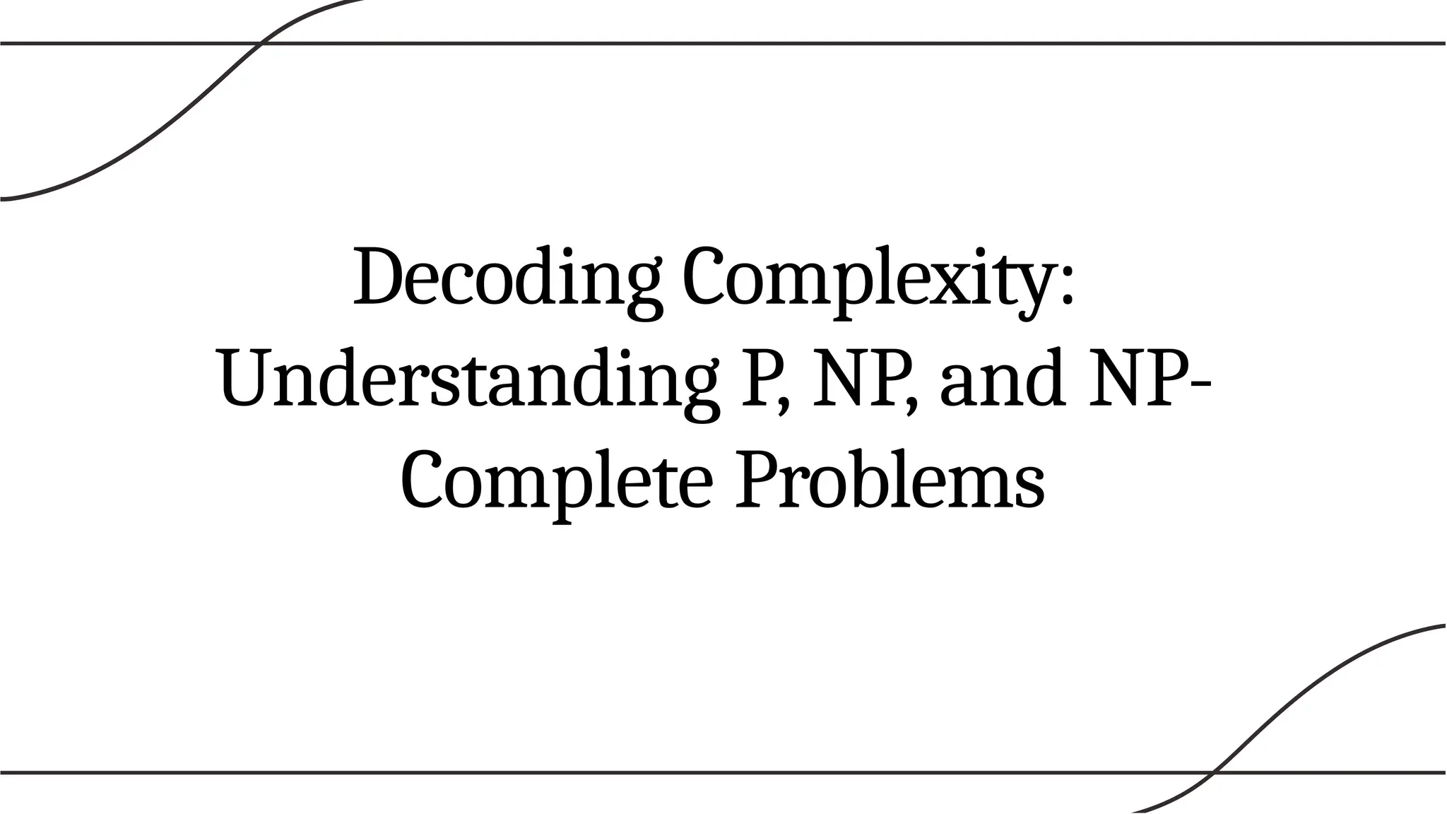Decoding Complexity:
Understanding P, NP, and NP-
Complete Problems
 