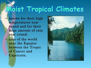 • known for their high
  temperatures year
  round and for their
  large amount of rain
  year round.
• area of the world
  near the Equator
  between the Tropic
  of Cancer and
  Capricorn.
 