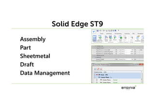 Assembly
Part
Sheetmetal
Draft
Data Management
Solid Edge ST9
 
