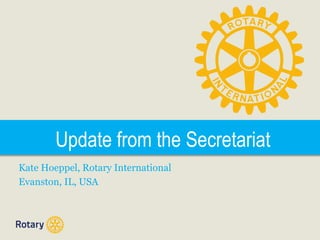 Update from the Secretariat
Kate Hoeppel, Rotary International
Evanston, IL, USA
 