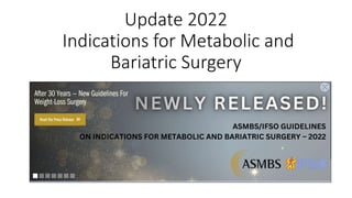 Update 2022
Indications for Metabolic and
Bariatric Surgery
 