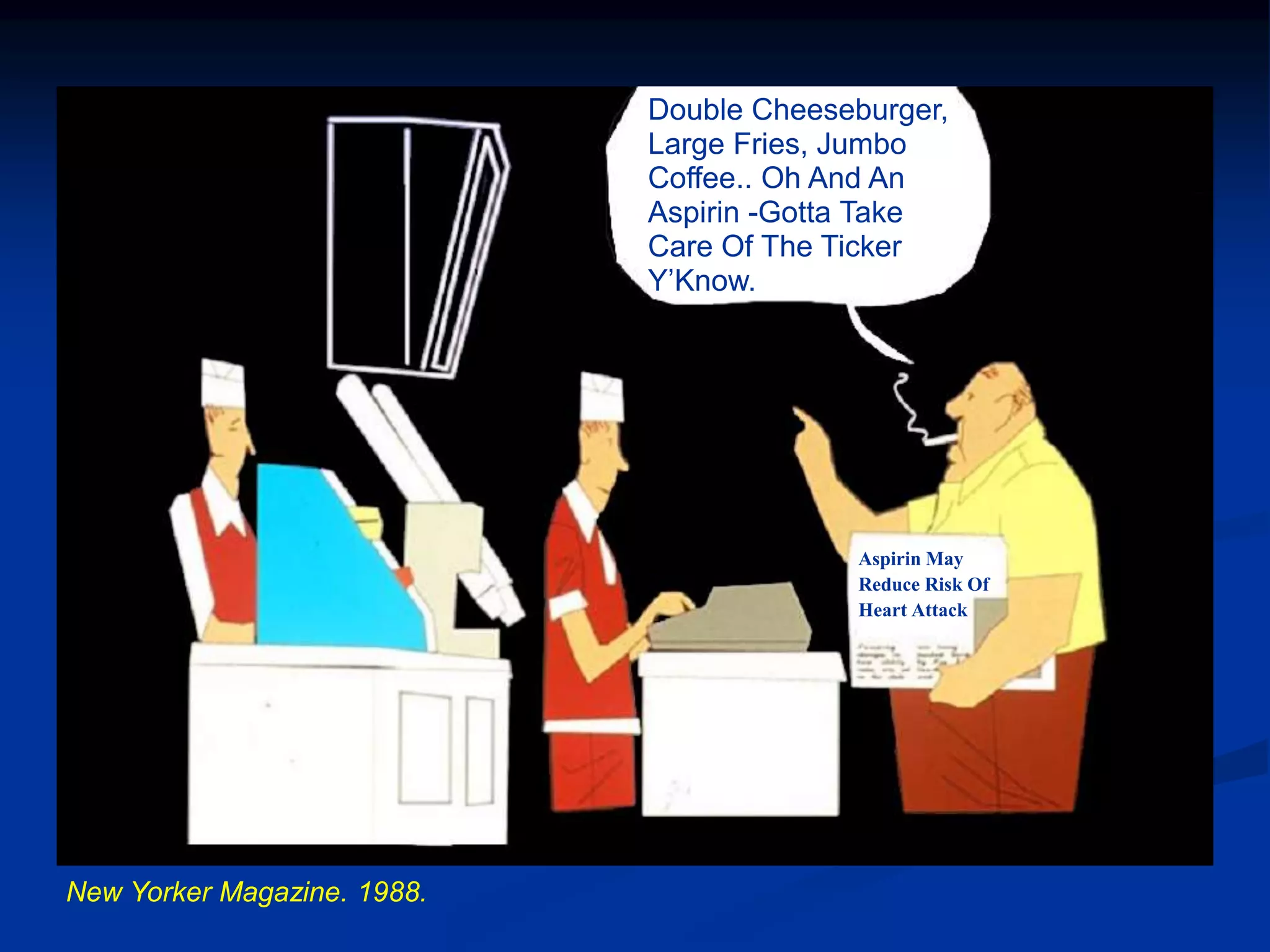 Double Cheeseburger,
Large Fries, Jumbo
Coffee.. Oh And An
Aspirin -Gotta Take
Care Of The Ticker
Y’Know.
Aspirin May
Reduce Risk Of
Heart Attack
New Yorker Magazine. 1988.
 