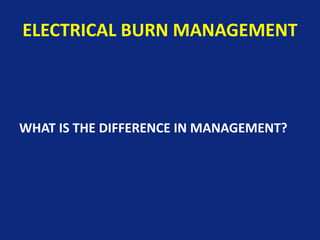 ELECTRICAL BURN MANAGEMENT
WHAT IS THE DIFFERENCE IN MANAGEMENT?
 