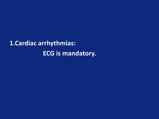 1.Cardiac arrhythmias:
ECG is mandatory.
 
