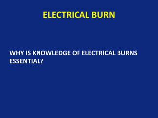 ELECTRICAL BURN
WHY IS KNOWLEDGE OF ELECTRICAL BURNS
ESSENTIAL?
 