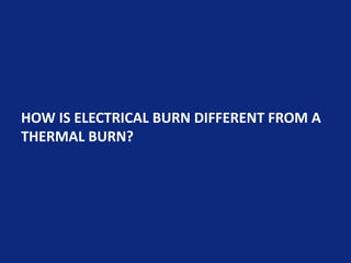 HOW IS ELECTRICAL BURN DIFFERENT FROM A
THERMAL BURN?
 