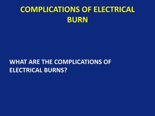 COMPLICATIONS OF ELECTRICAL
BURN
WHAT ARE THE COMPLICATIONS OF
ELECTRICAL BURNS?
 