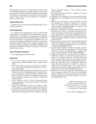 202                                                                                                   ANDERSON AND GOLDSTEIN

although these factors were not adjusted for in analysis. All of          chronic methadone therapy. J Pain Symptom Manage
the included hospitals had mature palliative care consult                 2005;29:385–391.
programs. Future research should investigate which elements          8.   Gourevitch MN: First do no harm . . . Reduction? Ann Intern
of a palliative care program are necessary for cost reduction             Med 2009;150:417–418.
and how long it takes for a new palliative care program to           9.   Medscape: www.medscape.com (Last accessed March 2009).
begin to decrease costs.                                            10.   HealthPricer: www.healthpricer.com (Last accessed March
                                                                          2009).
                                                                    11.   Robinson TM, Alexander SC, Hays M, Jeffreys AS, Olsen
Clinical bottom line
                                                                          MK, Rodriguez KL, Pollak KI, Abernethy AP, Arnold R,
   Palliative care consultation reduces hospitalization cost for          Tulsky JA: Patient-oncologist communication in advanced
seriously ill patients.                                                   cancer: Predictors of patient perception of prognosis. Sup-
                                                                          port Care Cancer 2008;16:1049–1057.
Acknowledgments                                                     12.   Boyd CM, Landefeld CS, Counsell SR, Palmer RM, Fortinsky
                                                                          RH, Kresevic D, Burant C, Covinsky KE: Recovery of ac-
  Dr. Anderson was supported by a Junior Faculty Career                   tivities of daily living in older adults after hospitalization for
Development Award from the National Palliative Care Re-                   acute medical illness. J Am Geriatr Soc 2008;56:2171–2179.
search Center. Dr. Goldstein was supported by a Mentored            13.   Krantz MJ, Martin J, Stimmel B, Mehta D, Haigney MC: QTc
Patient-Oriented Research Career Development Award from                   interval screening in methadone treatment. Ann Intern Med
the National Institute of Aging (K23 AG025933). Drs. An-                  2009;150:387–395.
derson and Goldstein presented these articles for the State of      14.   Thomas J, Karver S, Cooney GA, Chamberlain BH, Watt CK,
the Science Plenary Session at the Annual Assembly of the                 Slatkin NE, Stambler N, Kremer AB, Israel RJ: Methylnal-
American Academy of Hospice and Palliative Medicine and                   trexone for opioid-induced constipation in advanced illness.
the Hospice and Palliative Nurses Association on March 28,                N Engl J Med 2008;358:2332–2343.
2009 in Austin, Texas.                                              15.   Akl EA, Barba M, Rohilla S, Sperati F, Terrenato I, Muti P,
                                                                                        ¨
                                                                          Bdair F, Schunemann HJ: Anticoagulation for the long term
                                                                          treatment of venous thromboembolism in patients with
Author Disclosure Statement                                               cancer. Cochrane Database Syst Rev 2008(2):CD006650.
  No competing ﬁnancial interests exist.                            16.   Wright AA, Zhang B, Ray A, Mack JW, Trice E, Balboni T,
                                                                          Mitchell SL, Jackson VA, Block SD, Maciejewski PK, Pri-
                                                                          gerson HG: Associations between end-of-life discussions,
References
                                                                          patient mental health, medical care near death, and care-
 1. The Cochrane Library: www3.interscience.wiley.com=cgi-                giver bereavement adjustment. JAMA 2008;300:1665–1673.
    bin=mrwhome=106568753=HOME (Last accessed March                 17.   Kutner JS, Smith MC, Corbin L, Hemphill L, Benton K,
    2009).                                                                Mellis BK, Beaty B, Felton S, Yamashita TE, Bryant LL,
 2. Fast Article Critical Summaries for Clinicians in Palliative          Fairclough DL: Massage therapy versus simple touch to
    Care: www.aahpm.org=membership=pcfacs.html (Last ac-                  improve pain and mood in patients with advanced cancer: A
    cessed March 2009).                                                   randomized trial. Ann Intern Med 2008;149:369–379.
 3. Spitzer RL, Williams JB, Gibbon M, First MB: The Structured     18.   Morrison RS, Penrod JD, Cassel JB, Caust-Ellenbogen M,
    Clinical Interview for DSM-III-R (SCID). I: History, ratio-           Litke A, Spragens L, Meier DE; Palliative Care Leadership
    nale, and description. Arch Gen Psychiatry 1992;49:624–629.           Centers’ Outcomes Group: Cost savings associated with US
 4. Starks H, Diehr P, Curtis JR: The challenge of selection bias         hospital palliative care consultation programs. Arch Intern
    and confounding in palliative care research. J Palliat Med            Med 2008;168:1783–1790.
    2009;12:181–187.
 5. Fried T, Bradley E, Towle V, Allore H: Understanding the
    treatment preferences of seriously ill patients. N Engl J Med                                        Address correspondence to:
    2002;346:1061–1066.                                                                              Wendy G. Anderson, M.D., M.S.
 6. Cruciani RA: Methadone: To ECG or not to ECG . . . That is                                   University of California, San Francisco
    still the question. J Pain Symptom Manage 2008;36:545–552.                                       521 Parnassus Avenue, Box 0903
 7. Cruciani RA, Sekine R, Homel P, Lussier D, Yap Y, Suzuki Y,                                         San Francisco, CA 94143-0903
    Schweitzer P, Yancovitz SR, Lapin JA, Shaiova L, Sheu RG,
    Portenoy RK: Measurement of QTc in patients receiving                                             E-mail: anderson.wg@gmail.com
 