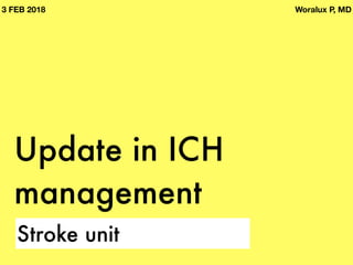 Update in ICH
management
Stroke unit
3 FEB 2018 Woralux P, MD
 