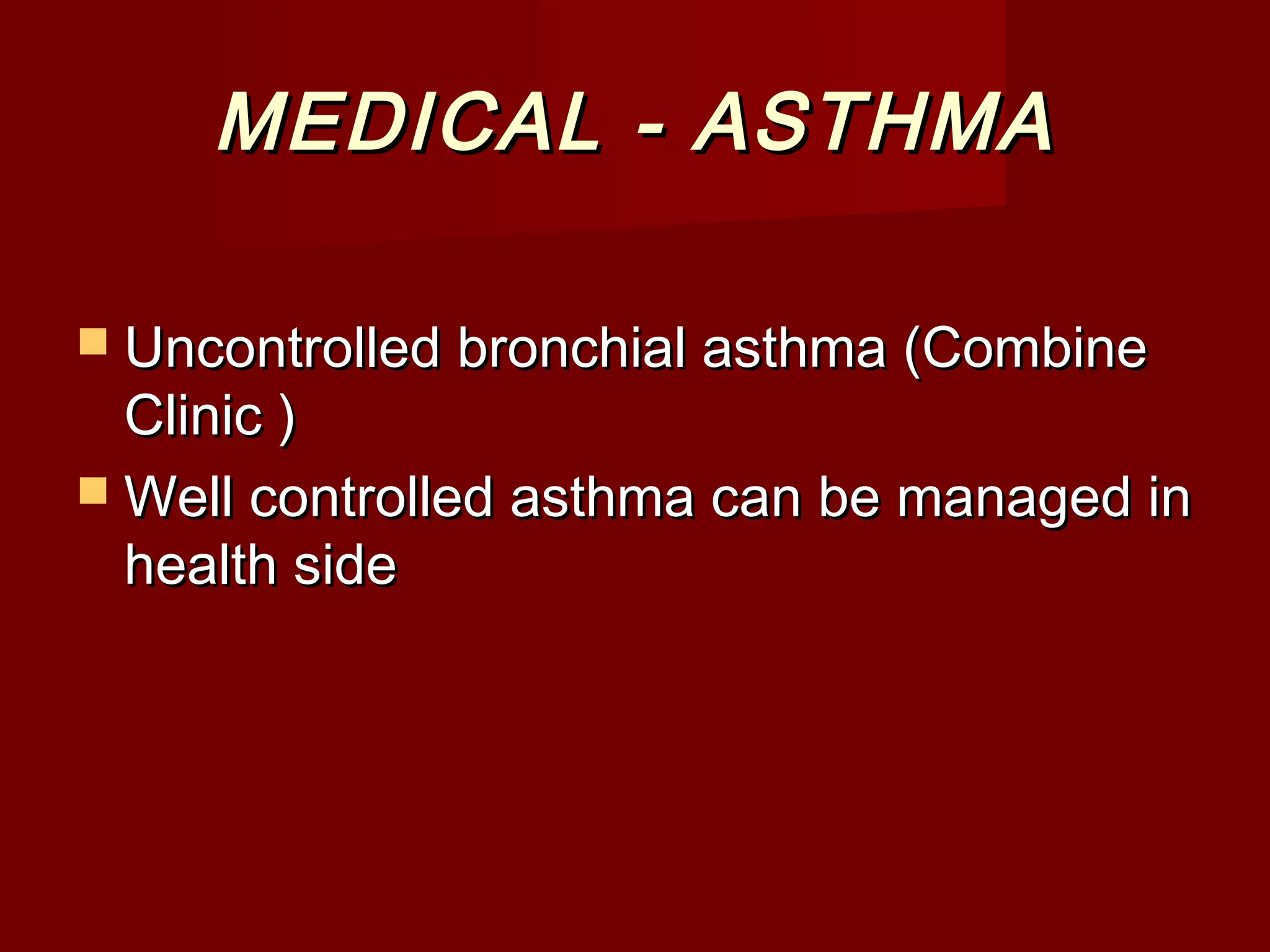 MEDICAL - ASTHMAMEDICAL - ASTHMA
 Uncontrolled bronchial asthma (CombineUncontrolled bronchial asthma (Combine
Clinic )Clinic )
 Well controlled asthma can be managed inWell controlled asthma can be managed in
health sidehealth side
 