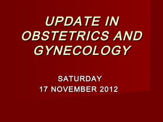 UPDATE INUPDATE IN
OBSTETRICS ANDOBSTETRICS AND
GYNECOLOGYGYNECOLOGY
SATURDAYSATURDAY
17 NOVEMBER 201217 NOVEMBER 2012
 