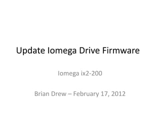 Update Iomega Drive Firmware

           Iomega ix2-200

    Brian Drew – February 17, 2012
 
