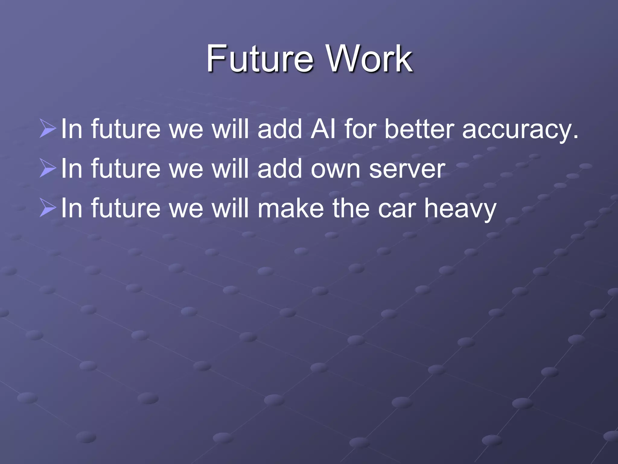 Future Work
In future we will add AI for better accuracy.
In future we will add own server
In future we will make the car heavy
 