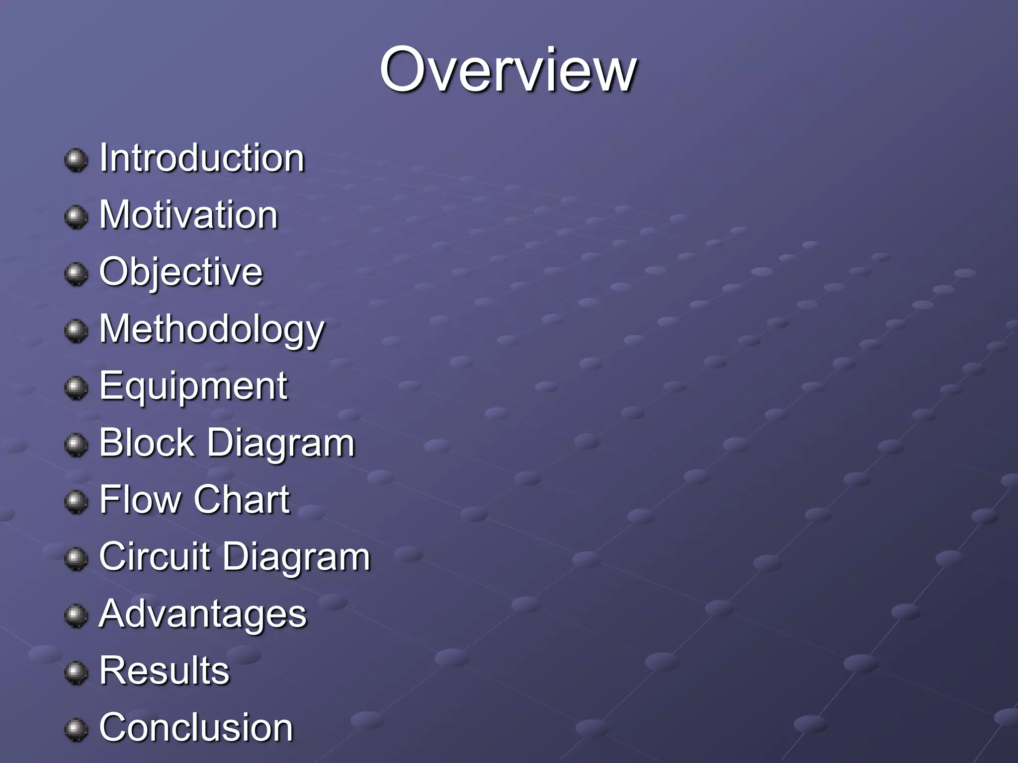 Overview
Introduction
Motivation
Objective
Methodology
Equipment
Block Diagram
Flow Chart
Circuit Diagram
Advantages
Results
Conclusion
 