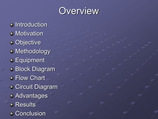 Overview
Introduction
Motivation
Objective
Methodology
Equipment
Block Diagram
Flow Chart
Circuit Diagram
Advantages
Results
Conclusion
 