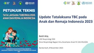 Update Tatalaksana TBC pada
Anak dan Remaja Indonesia 2023
Baitil Atiq
UKK Respirologi IDAI
Divisi Respirologi Bagian Ilmu Kesehatan Anak FK USK-RSUDZA
Banda Aceh, 8 November 2023
 