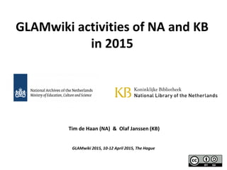 Tim de Haan (NA) & Olaf Janssen (KB)
GLAMwiki 2015, 10-12 April 2015, The Hague
GLAMwiki activities of NA and KB
in 2015
 