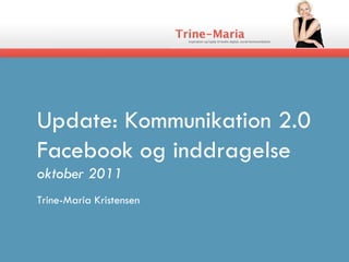 Update: Kommunikation 2.0 Facebook og inddragelse oktober 2011 Trine-Maria Kristensen  