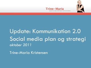 Update: Kommunikation 2.0 Social media plan og strategi oktober 2011 Trine-Maria Kristensen  