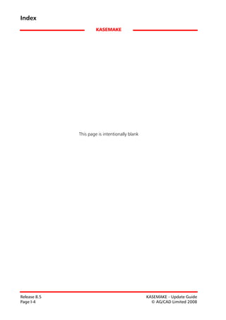 Index
                       KASEMAKE




              This page is intentionally blank




Release 8.5                                      KASEMAKE - Update Guide
Page I-4                                           © AG/CAD Limited 2008
 