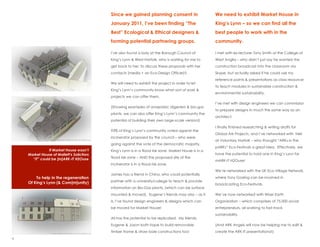 2
1




                                               Since we gained planning consent in                         We need to exhibit Market House in
                                               January 2011, Ive been finding The                        Kings Lynn C so we can find all the
                                               Best Ecological & Ethical designers &                      best people to work with in the
                                               forming potential partnering groups.                        community.

                                               Ive also found a lady at the Borough Council of            I met with ex-lecturer Tony Smith at the College of
                                               Kings Lynn & West Norfolk, who is waiting for me to        West Anglia C who didnt just say he wanted the
                                               get back to her, to discuss these proposals with her        construction broadcast into the classroom via
                                               contacts (media + an Eco-Design Officer)!!                  Skype, but actually asked if he could use my
                                                                                                           reference points & presentations as class resources,
                                               We will need to exhibit the project in order to let
                                                                                                           to teach modules in sustainable construction &
                                               Kings Lynns community know what sort of work &
                                                                                                           environmental sustainability.
                                               projects we can offer them.
                                                                                                           Ive met with design engineers we can commission
                                               (Showing examples of anaerobic digesters & bio-gas
                                                                                                           to prepare designs in much the same way as an
                                               plants, we can also offer Kings Lynns community the
                                                                                                           architect.
                                               potential of building their own large-scale version!)
                                                                                                           I finally finished researching & writing drafts for
                                               93% of Kings Lynns community voted against the
                                                                                                           Global Ark Projects, and Ive networked with Neil
                                               incinerator proposed by the council C who were
                                                                                                           at Voluntary Norfolk C who thought ARKs in the
                                               going against the vote of the democratic majority.
                                                                                                           pARKs Eco-Festivals a great idea. Effectively, we
                   If Market House wasnt      Kings Lynn is in a flood risk zone. Market House is in a
        Market House of Malletts Solicitors                                                               have the potential to hold one in Kings Lynn for
          IT could be [m]ARK-IT H2Ouse       flood risk zone C AND the proposed site of the
                                                                                                           mARK-IT H2Ouse!
                                               incinerator is in a flood risk zone.
                                                                                                           Were networked with the UK Eco-Village Network,
                                               James has a friend in China, who could potentially
            To help in the regeneration                                                                    where Tony Gosling can be involved in
        Of Kings Lynn (& Com[m]unity)         partner with a university/college to teach & provide
                                                                                                           broadcasting Eco-Festivals.
                                               information on Bio-Gas plants, (which can be surface
                                               mounted & moved). Eugenes friends may also C as it         Weve now networked with Wiser Earth
                                               is, Ive found design engineers & designs which can         Organization C which comprises of 75,000 social
                                               be moved for Market House!                                  entrepreneurs, all working to fast-track
                                                                                                           sustainability.
                                               All has the potential to be replicated. My friends
                                               Eugene & Jason both hope to build removable                 (And ARK Angels will now be helping me to edit &
                                               timber frame & straw bale constructions too!                create the ARK-IT presentations!!)

    3
 