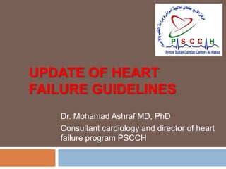 UPDATE OF HEART
FAILURE GUIDELINES
Dr. Mohamad Ashraf MD, PhD
Consultant cardiology and director of heart
failure program PSCCH
 