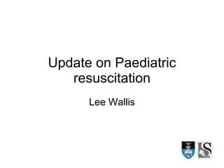 Update on Paediatric resuscitation Lee Wallis 