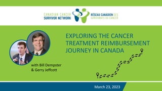 EXPLORING THE CANCER
TREATMENT REIMBURSEMENT
JOURNEY IN CANADA
March 23, 2023
with Bill Dempster
& Gerry Jeffcott
 
