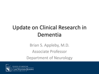 Update on Clinical Research in
Dementia
Brian S. Appleby, M.D.
Associate Professor
Department of Neurology

 