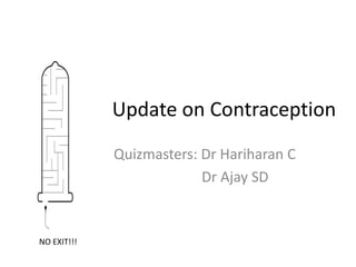 Update on Contraception
             Quizmasters: Dr Hariharan C
                          Dr Ajay SD


NO EXIT!!!
 