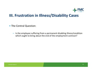 III. Frustration in Illness/Disability Cases

• The Central Question:

   – Is the employee suffering from a permanent disabling illness/condition 
     which ought to bring about the end of the employment contract?




                                                                           19
 