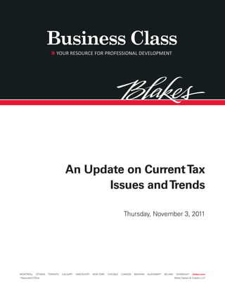 An Update on Current Tax
                                         Issues and Trends

                                                                             Thursday, November 3, 2011




MONTRÉAL      OTTAWA   TORONTO   CALGARY   VANCOUVER   NEW YORK   CHICAGO   LONDON   BAHRAIN   AL-KHOBAR*   BEIJING    SHANGHAI*      blakes.com
*Associated Office                                                                                                    Blake,Cassels & Graydon LLP
 