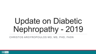 Update on Diabetic
Nephropathy - 2019
CHRISTOS ARGYROPOULOS MD, MS, PHD, FASN
 