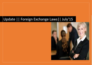 Update || Foreign Exchange Laws|| July’15
 