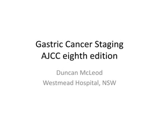 Gastric Cancer Staging
AJCC eighth edition
Duncan McLeod
Westmead Hospital, NSW
 