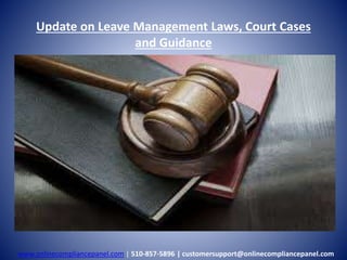 Update on Leave Management Laws, Court Cases 
and Guidance 
www.onlinecompliancepanel.com | 510-857-5896 | customersupport@onlinecompliancepanel.com 
 