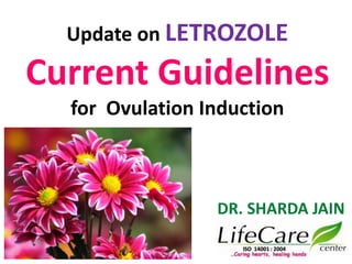 Update on LETROZOLE
Current Guidelines
for Ovulation Induction
DR. SHARDA JAIN
 