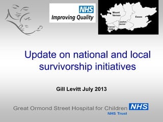 Update on national and local
survivorship initiatives
Gill Levitt July 2013
 
