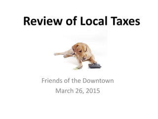Review of Local Taxes
Friends of the Downtown
March 26, 2015
 