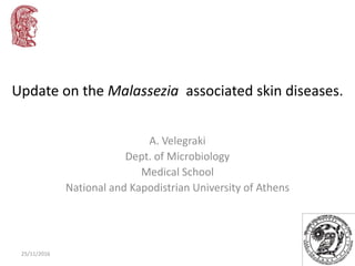 Update on the Malassezia associated skin diseases.
A. Velegraki
Dept. of Microbiology
Medical School
National and Kapodistrian University of Athens
25/11/2016
 