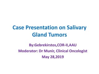 Case Presentation on Salivary
Gland Tumors
By:Gebrekirstos,COR-II,AAU
Moderator: Dr Munir, Clinical Oncologist
May 28,2019
 