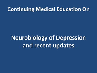 Continuing Medical Education On
Neurobiology of Depression
and recent updates
 