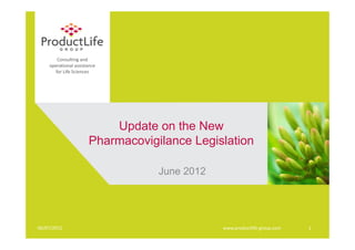 Consulting and
    operational assistance
      for Life Sciences




                          Update on the New
                      Pharmacovigilance Legislation

                                  June 2012




06/07/2012                                    www.productlife‐group.com   1
 