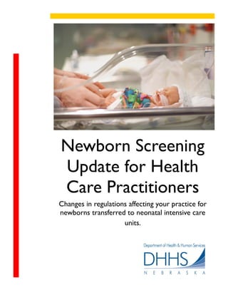 Newborn Screening
Update for Health
Care Practitioners
Changes in regulations affecting your practice for
newborns transferred to neonatal intensive care
                     units.
 