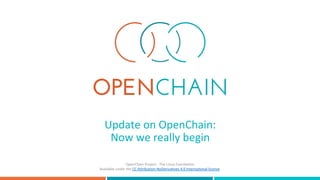 Update	on	OpenChain:	
Now	we	really	begin	
OpenChain	Project	-	The	Linux	Foundation	
Available	under	the	CC	Attribution-NoDerivatives	4.0	International	license.	
 