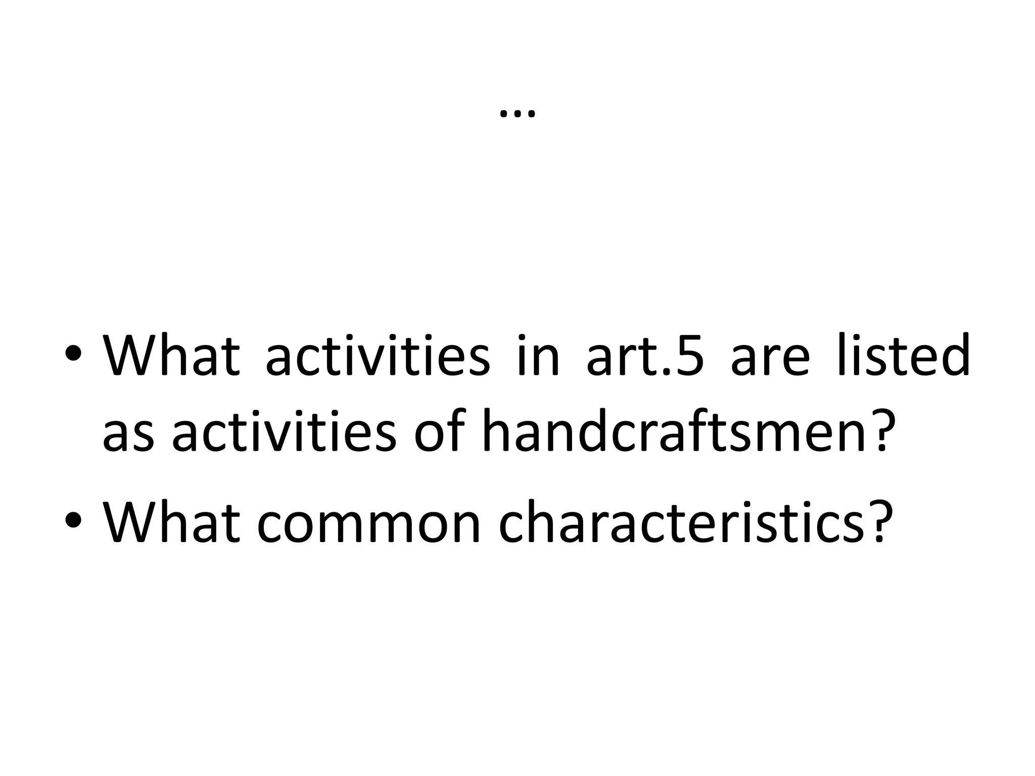…
• What activities in art.5 are listed
as activities of handcraftsmen?
• What common characteristics?
 