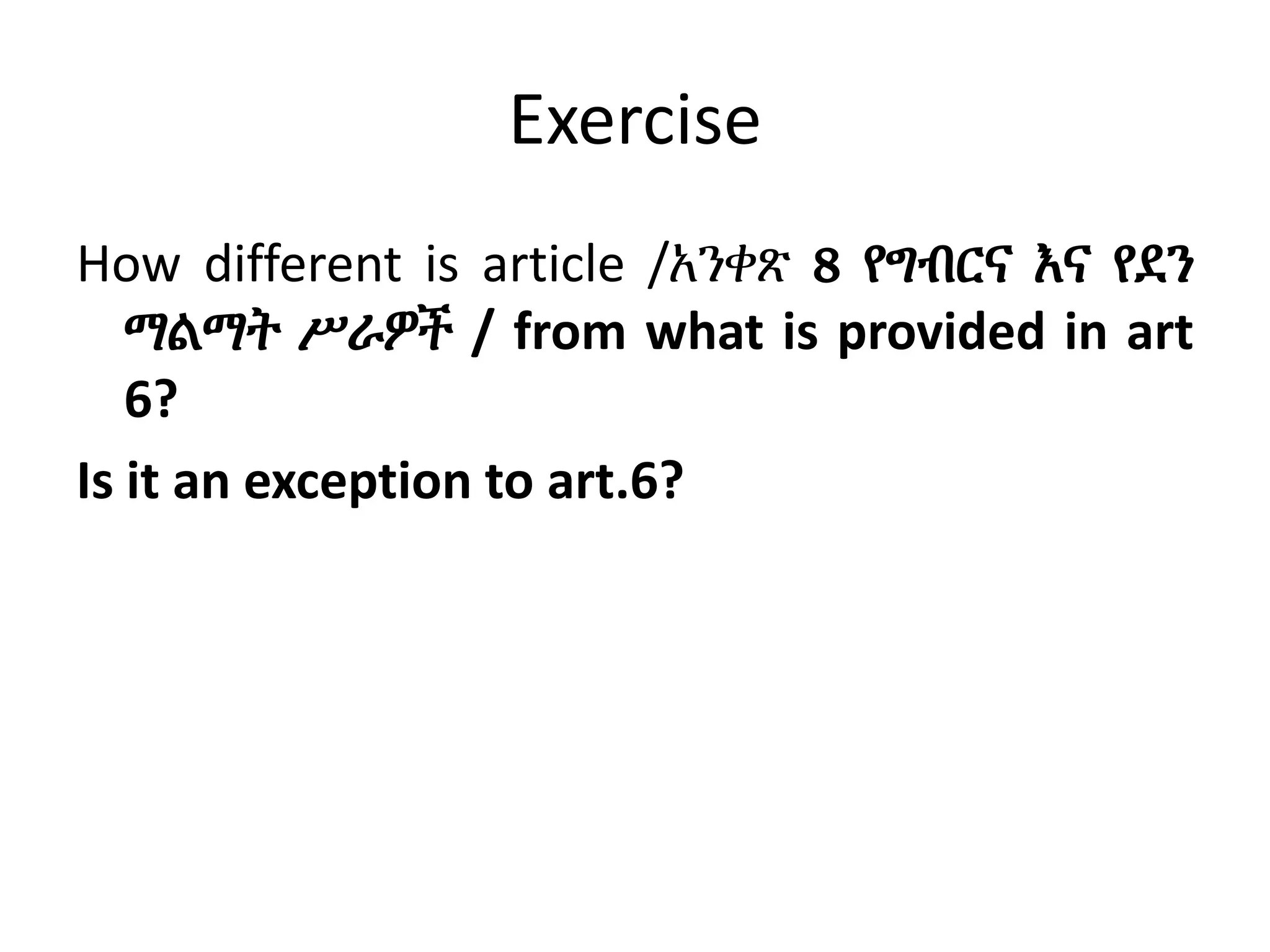 Exercise
How different is article /አንቀጽ 8 የግብርና እና የደን
ማልማት ሥራዎች / from what is provided in art
6?
Is it an exception to art.6?
 